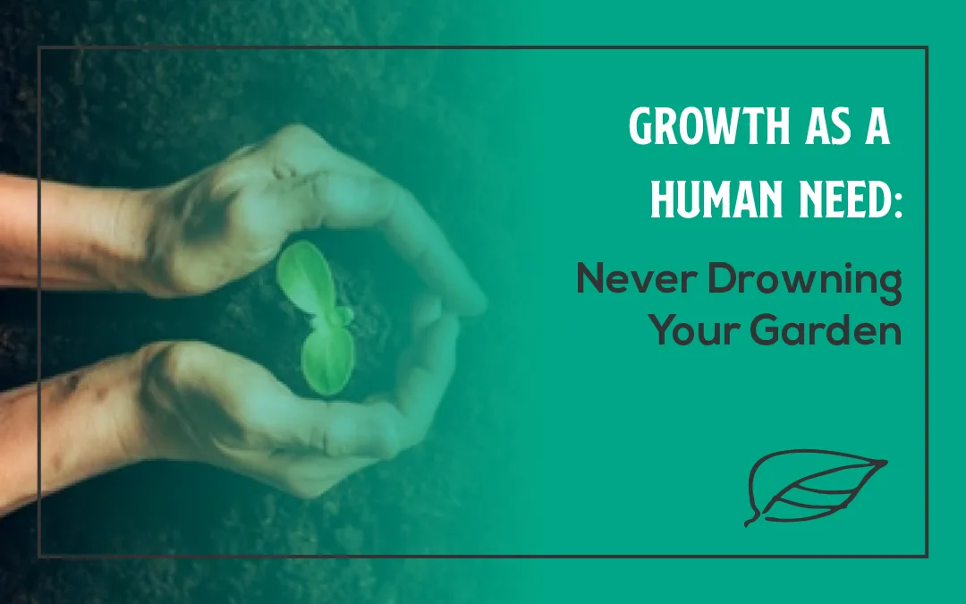 Growth as a Human Need: Never Drowning Your Garden