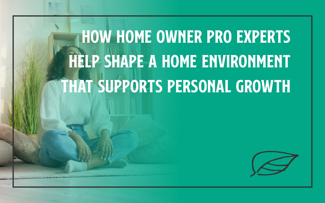 How Home Owner Pro Experts Help Shape a Home Environment That Supports Personal Growth